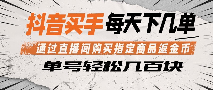 抖音买手 通过直播间购买指定商品返金币  每天几单 轻松几百块-知创网