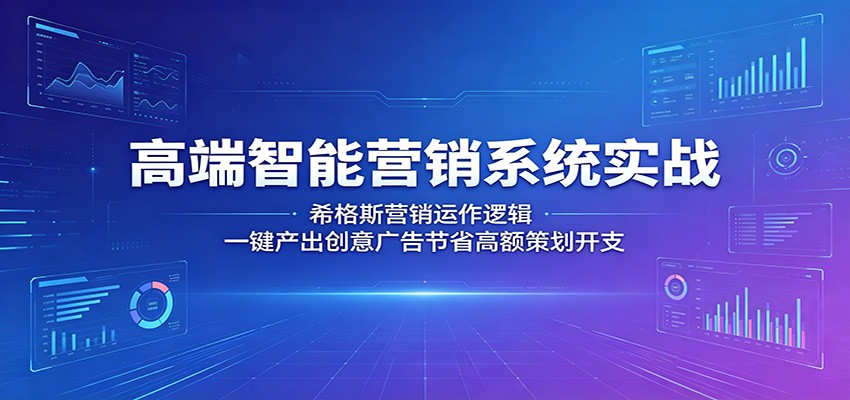 高端智能营销系统实战：希格斯营销运作逻辑，一键产出创意广告节省高额策划开支-知创网