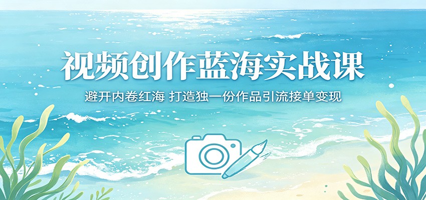 视频创作蓝海实战课:避开内卷红海,打造独一份作品引流接单变现-知创网