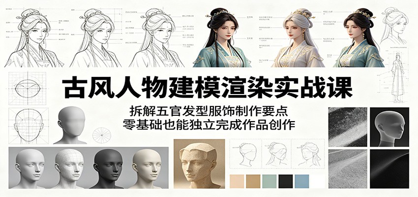 古风人物建模渲染实战课：拆解五官发型服饰制作要点，零基础也能独立完成作品创作-知创网