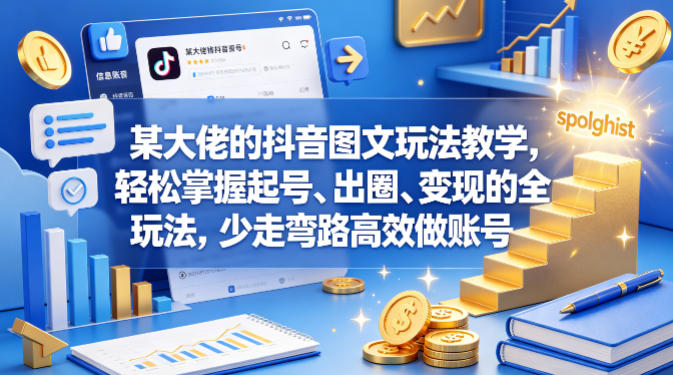 某大佬的抖音图文玩法教学，轻松掌握起号、出圈、变现的全套玩法，少走弯路高效做账号-知创网