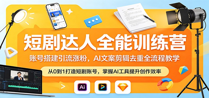 短剧达人全能训练营：账号搭建引流涨粉，AI 文案剪辑去重全流程教学-知创网