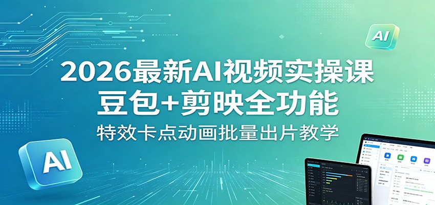 2026最新AI视频实操课：豆包+剪映全功能，特效卡点动画批量出片教学-知创网