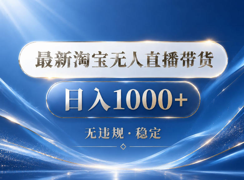 2026最新淘宝无人直播带货15.0，24小时自动直播自动出单，单设备日入1000，让你睡觉都在进账【揭秘】-知创网