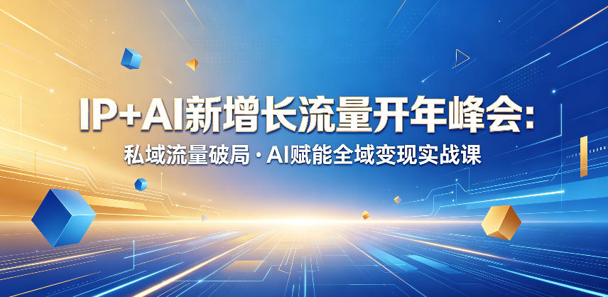 IP+AI新增长流量开年峰会:私域流量破局・AI赋能全域变现实战课-知创网