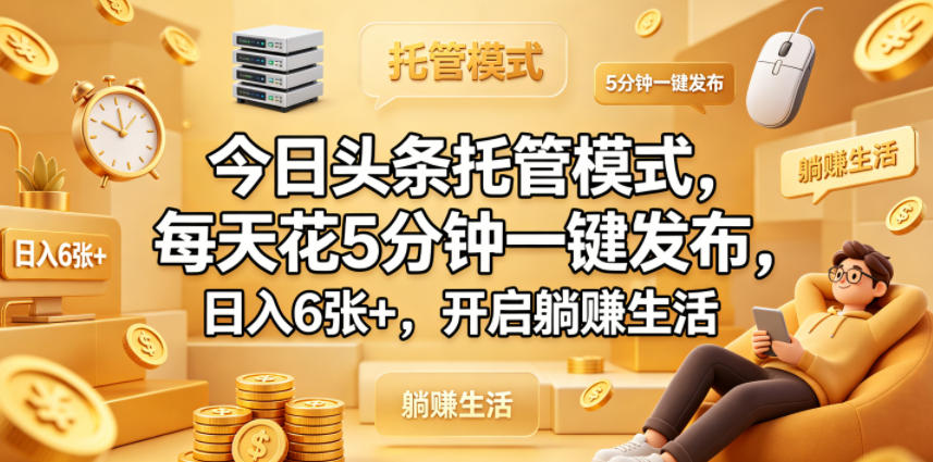 今日头条托管模式，每天花5分钟一键发布，日入6张+，开启躺賺生活【揭秘】-知创网