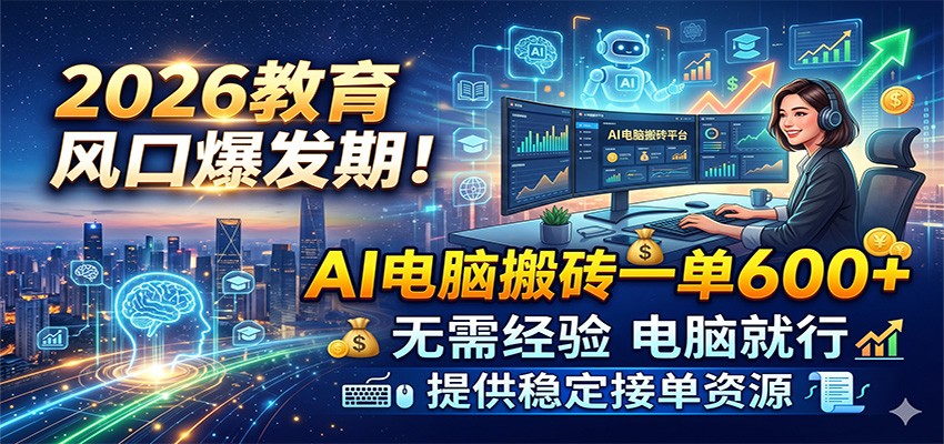 2026教育风口爆发期！AI电脑搬砖一单600+，无需经验电脑就行，提供稳定接单资源-知创网