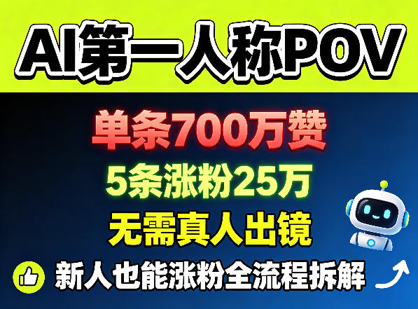 AI第一人称POV，单条700W赞，5条涨粉25W，无需真人出镜，新人也能涨粉全流程拆解-知创网