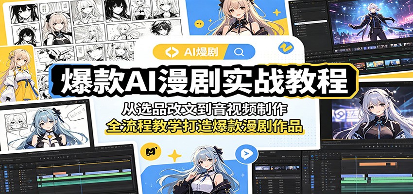 爆款AI漫剧实战教程:从选品改文到音视频制作,全流程教学打造爆款漫剧作品-知创网