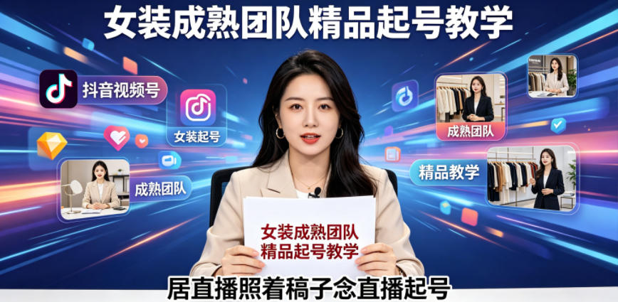 抖音视频号绿幕直播，女装成熟团队打造精品起号教学，居直播照着稿子念直播起号-知创网