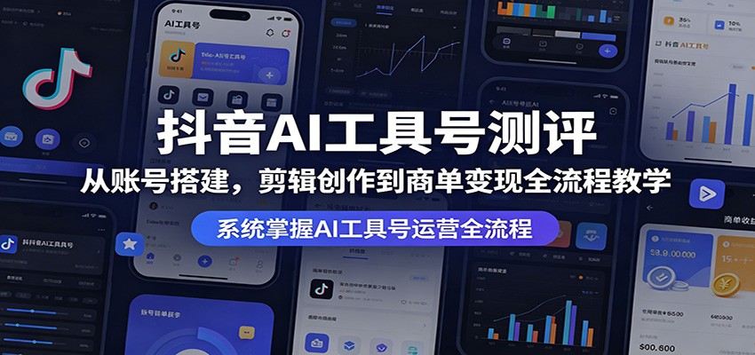 抖音AI工具号测评：从账号搭建，剪辑创作到商单变现全流程教学-知创网