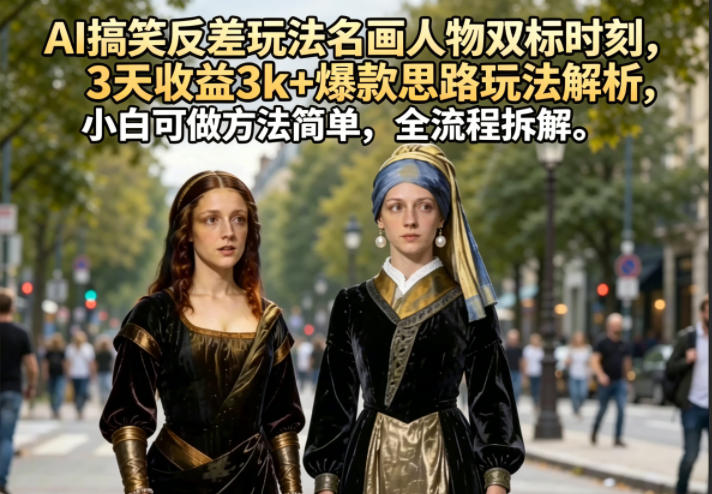 AI搞笑反差玩法名画人物双标时刻，3天收益3k+爆款思路玩法解析，小白可做方法简单，全流程拆解-知创网