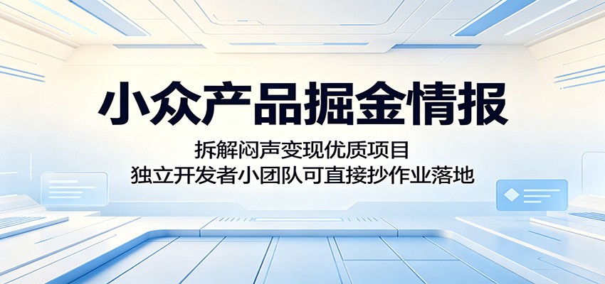 小众产品掘金情报:拆解闷声变现优质项目,独立开发者小团队可直接抄作业落地-知创网
