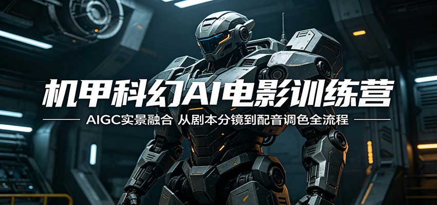机甲科幻AI电影训练营:AIGC实景融合,从剧本分镜到配音调色全流程-知创网