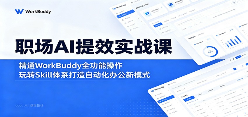 职场AI提效实战课：精通WorkBuddy全功能操作，玩转Skill体系打造自动化办公新模式-知创网