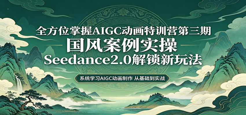 零基础AIGC动画精通第三期：国风案例实操，Seedance2.0解锁新玩法-知创网