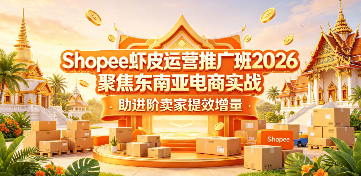 Shopee虾皮运营推广班2026，聚焦东南亚电商实战，助进阶卖家提效增量-知创网