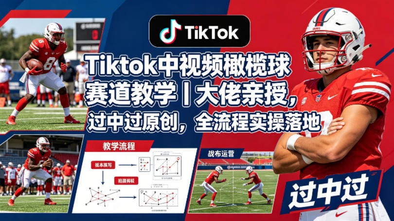 Tiktok中视频橄榄球赛道教学｜大佬亲授，过中过原创，全流程实操落地-知创网