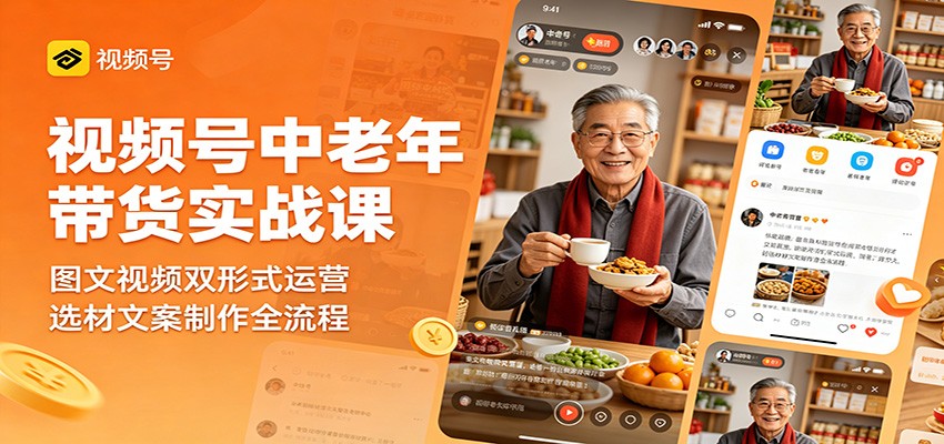 视频号中老年带货实战课：图文视频双形式运营，选材文案制作全流程-知创网