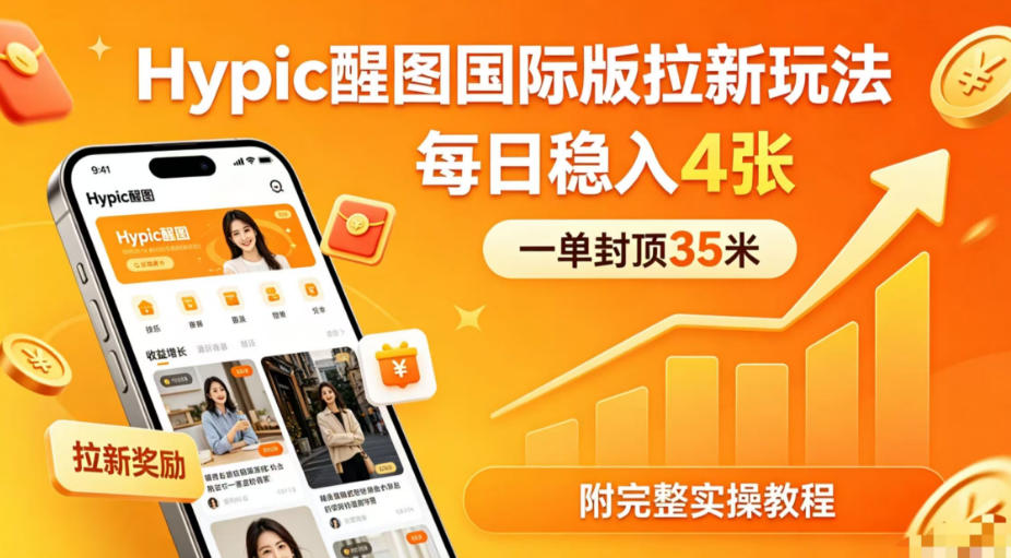 一单封顶35米，实测Hypic醒图国际版拉新玩法，每日稳入4张（附完整实操教程）-知创网