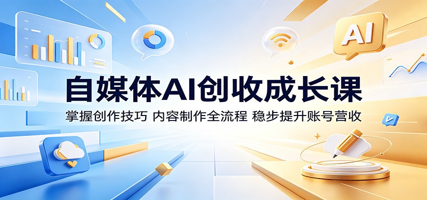 自媒体AI创收成长课：掌握创作技巧，内容制作全流程，稳步提升账号营收-知创网