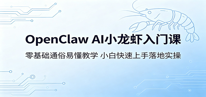 OpenClaw AI小龙虾入门课：零基础通俗易懂教学，小白快速上手落地实操-知创网
