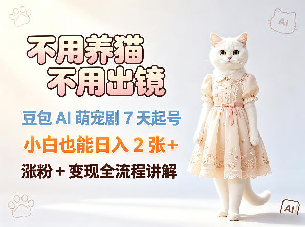 不用养猫不用出镜，豆包AI萌宠剧7天起号，小白也能日入2张+，涨粉+变现全流程讲解-知创网