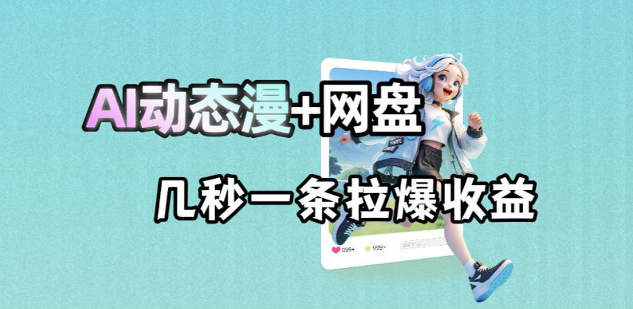最新AI动态漫+网盘,AI赋能网盘拉新,几秒一条拉爆收益-知创网