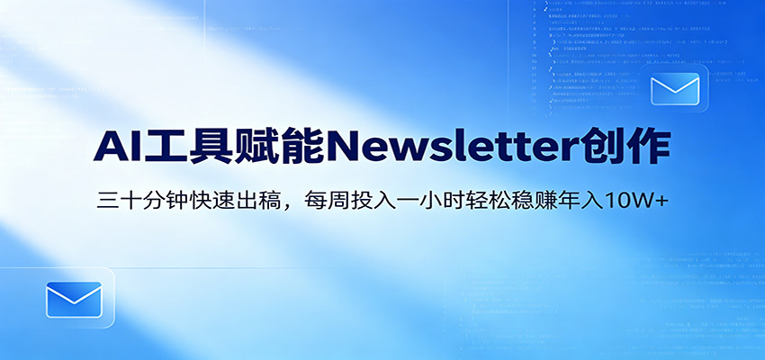 AI赋能Newsletter变现课：30分钟出内容，每周1小时年入10W+-知创网
