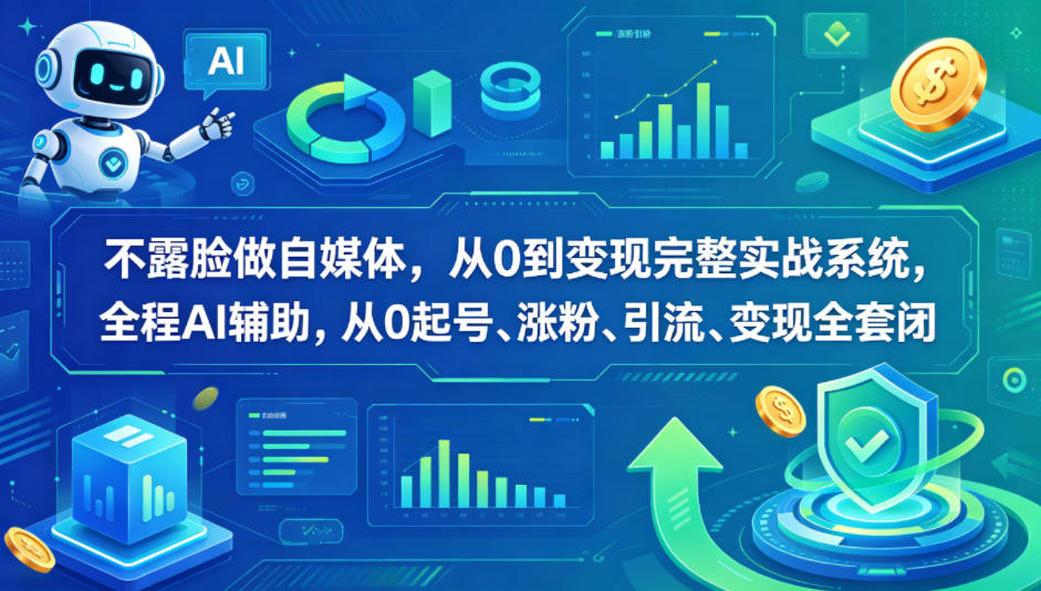 不露脸做自媒体，从0到变现完整实战系统，全程AI辅助，从0起号、涨粉、引流、变现全套闭环-知创网
