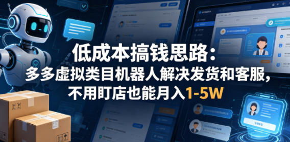 低成本搞钱思路：多多虚拟类目机器人解决发货和客服，不用盯店也能月入1-5W【揭秘】-知创网