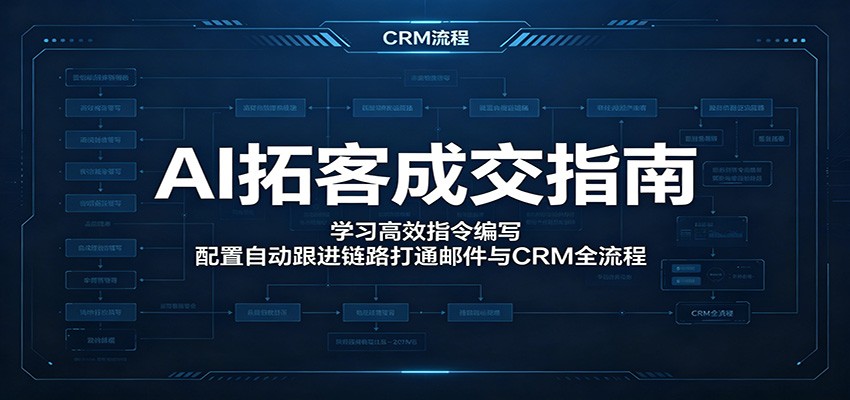 AI拓客成交指南：学习高效指令编写，配置自动跟进链路打通邮件与CRM全流程-知创网