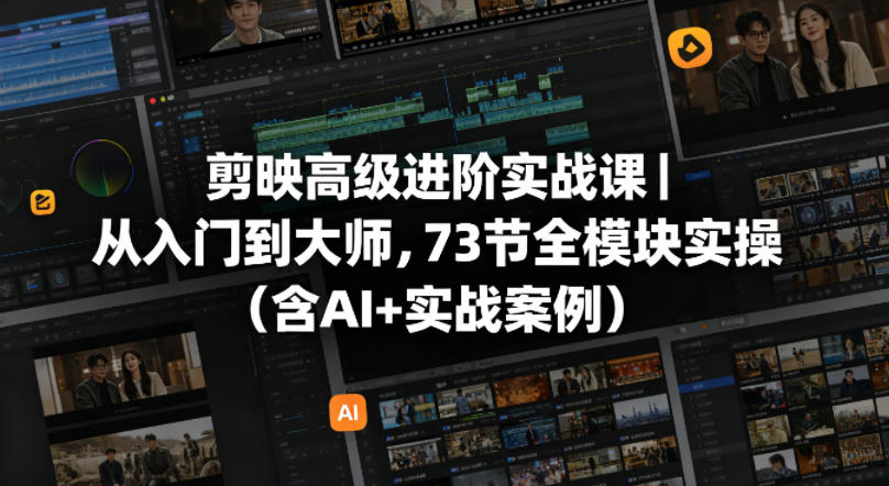 剪映高级进阶实战课｜从入门到大师，73节全模块实操（含AI+实战案例）-知创网