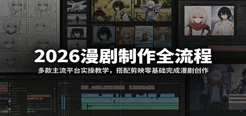 2026漫剧制作全流程：多款主流平台实操教学，搭配剪映零基础完成漫剧创作-知创网