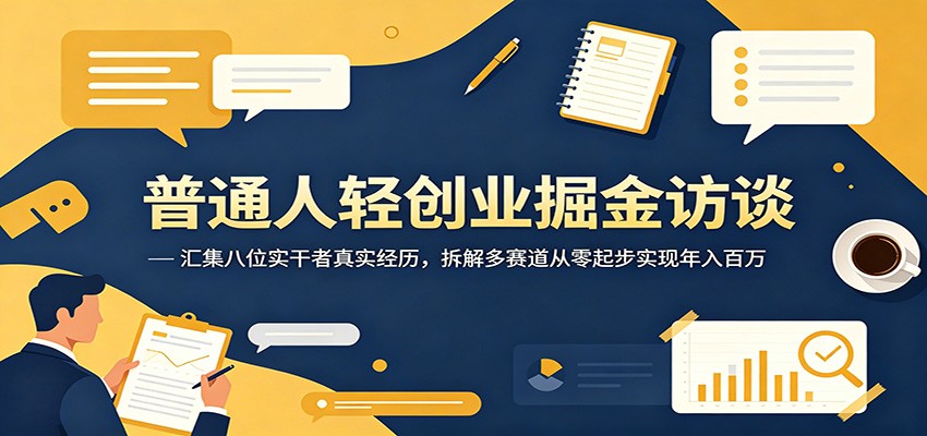 普通人轻创业掘金访谈：汇集八位实干者真实经历，拆解多赛道从零起步实现年入百万-知创网