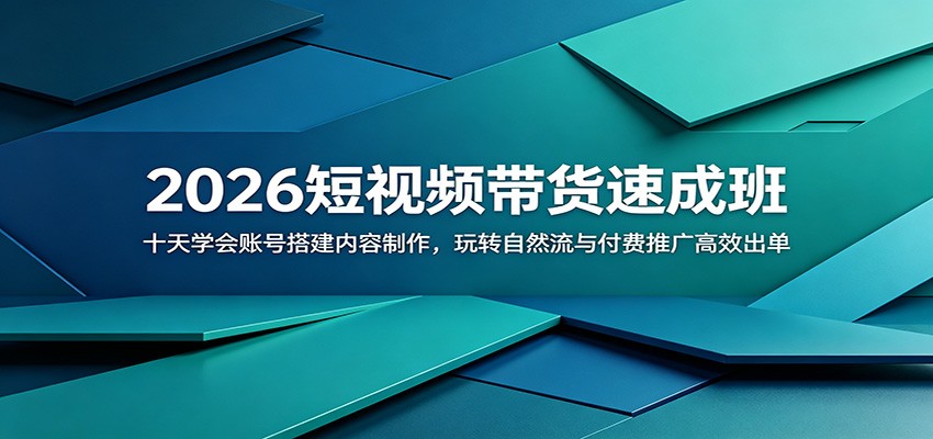 2026短视频带货速成班：十天学会账号搭建内容制作，玩转自然流与付费推广高效出单-知创网