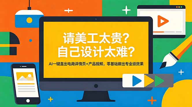 （18704期）请美工太贵？自己设计太难？AI一键直出电商详情页+产品视频，零基础做出专业级效果-知创网