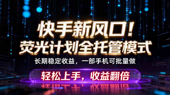 （18713期）快手新风口！荧光计划全托管躺赚，不用自己干，批量操作月入3W+-知创网