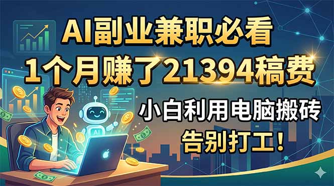 （18778期）AI副业兼职必看，1个月赚了21394稿费，小白利用电脑搬砖，告别打工！-知创网