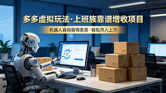（19052期）多多虚拟玩法，上班族靠谱增收项目，机器人完成咨询和发货，轻松月入上万-知创网