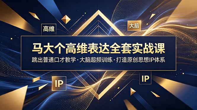 (18970期)马大个高维表达全套实战课,跳出普通口才教学,大脑超频训练打造原创思想IP体系-知创网