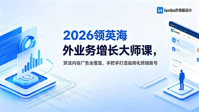 （18780期）2026 领英海外业务增长大师课，算法内容广告全覆盖，手把手打造高转化跨境账号-知创网