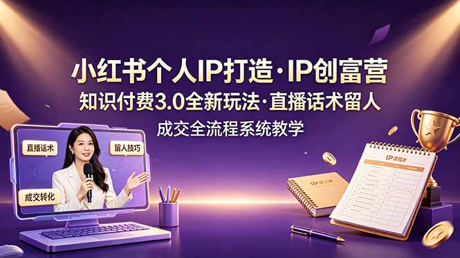 （19069期）小红书个人IP打造创富营，知识付费3.0全新玩法，直播话术留人成交全流程系统教学-知创网