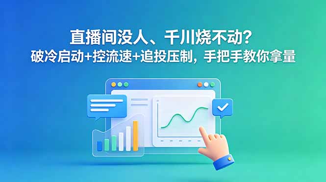 （18836期）直播间没人、千川烧不动？破冷启动+控流速+追投压制，手把手教你拿量-知创网