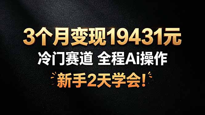 （19096期）3个月变现19431元，冷门赛道 全程Ai操作，新手2天学会！-知创网