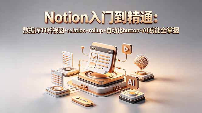 （18782期）Notion入门到精通：数据库11种视图+relation+rollup+自动化button+AI赋能全掌握-知创网