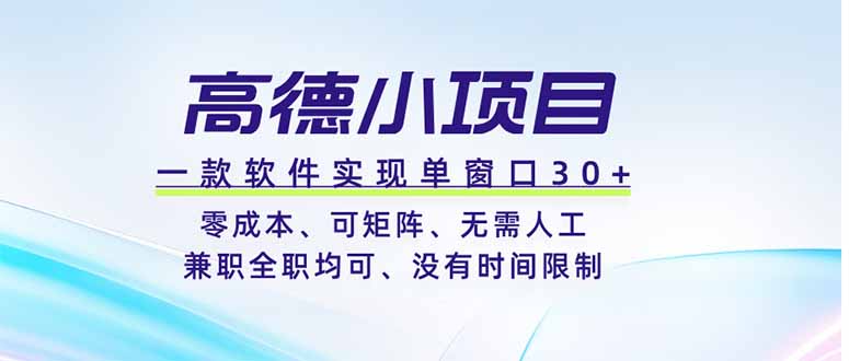 （19070期）高德小项目，一款软件实现单窗口+、零成本、可矩阵、零人工、兼职全职均可、没有时间限制-知创网