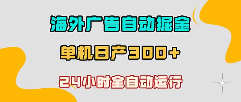 （18716期）海外广告自动掘金，单台电脑日产300+，小白可操作-知创网