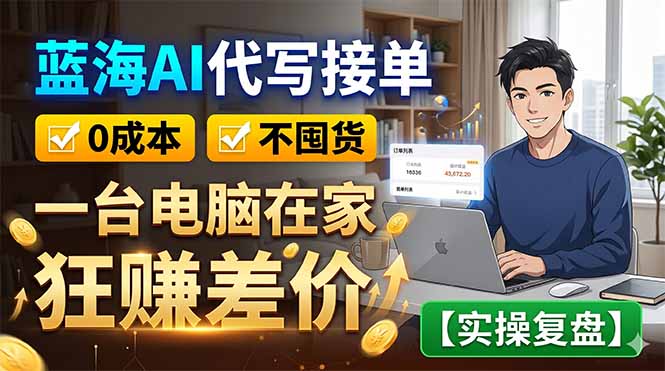 （18739期）蓝海AI代写接单：0成本不囤货，一台电脑在家狂赚差价【实操复盘】-知创网