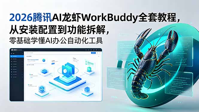 （18813期）2026腾讯AI龙虾WorkBuddy全套教程，从安装配置到功能拆解，零基础学懂AI办公自动化工具-知创网